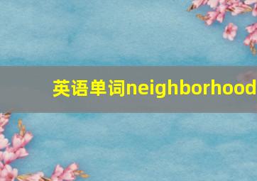 英语单词neighborhood