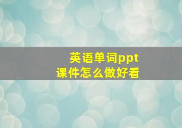 英语单词ppt课件怎么做好看