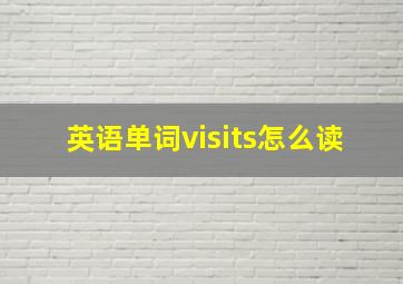 英语单词visits怎么读