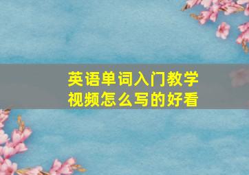 英语单词入门教学视频怎么写的好看