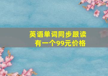 英语单词同步跟读有一个99元价格