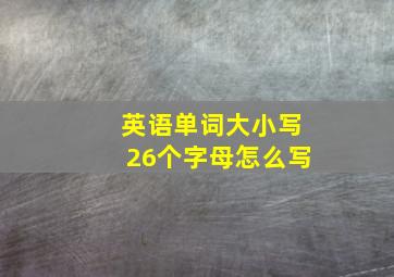 英语单词大小写26个字母怎么写