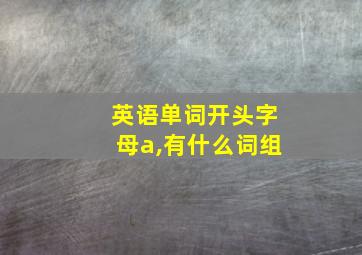 英语单词开头字母a,有什么词组