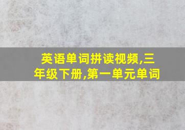 英语单词拼读视频,三年级下册,第一单元单词