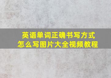 英语单词正确书写方式怎么写图片大全视频教程