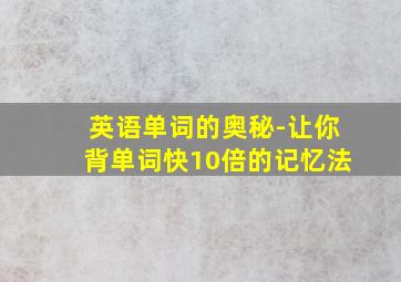 英语单词的奥秘-让你背单词快10倍的记忆法