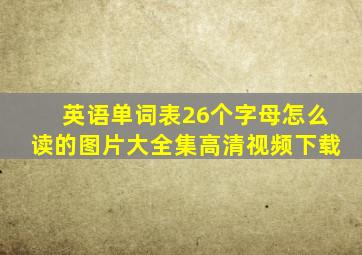 英语单词表26个字母怎么读的图片大全集高清视频下载