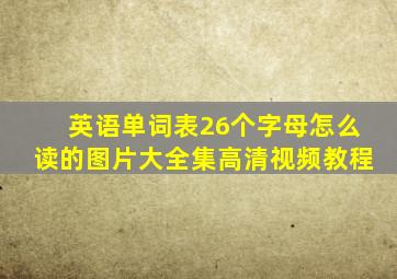 英语单词表26个字母怎么读的图片大全集高清视频教程