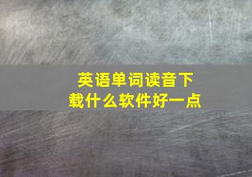 英语单词读音下载什么软件好一点