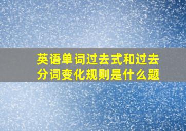 英语单词过去式和过去分词变化规则是什么题