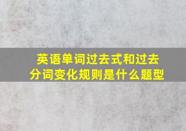 英语单词过去式和过去分词变化规则是什么题型