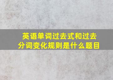 英语单词过去式和过去分词变化规则是什么题目