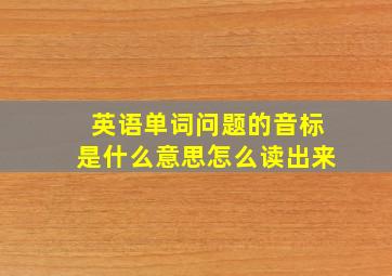 英语单词问题的音标是什么意思怎么读出来