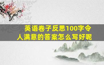 英语卷子反思100字令人满意的答案怎么写好呢