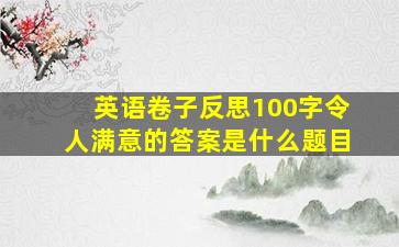 英语卷子反思100字令人满意的答案是什么题目