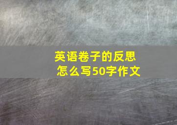 英语卷子的反思怎么写50字作文