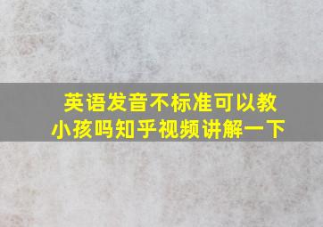 英语发音不标准可以教小孩吗知乎视频讲解一下