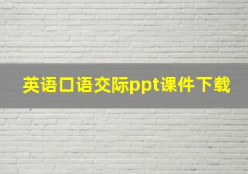 英语口语交际ppt课件下载