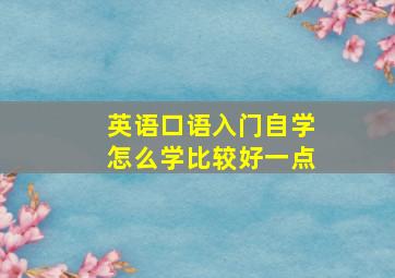 英语口语入门自学怎么学比较好一点