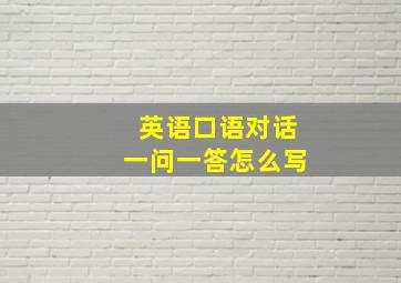 英语口语对话一问一答怎么写