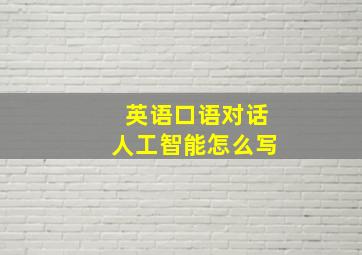 英语口语对话人工智能怎么写