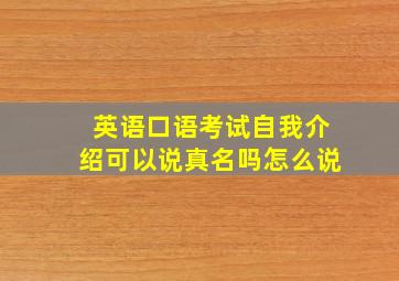 英语口语考试自我介绍可以说真名吗怎么说