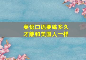 英语口语要练多久才能和美国人一样