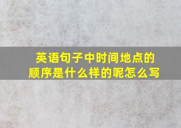 英语句子中时间地点的顺序是什么样的呢怎么写