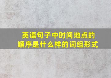 英语句子中时间地点的顺序是什么样的词组形式