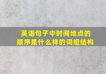 英语句子中时间地点的顺序是什么样的词组结构