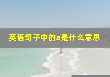 英语句子中的a是什么意思