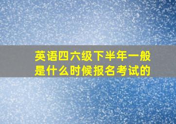 英语四六级下半年一般是什么时候报名考试的