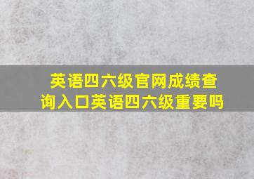 英语四六级官网成绩查询入口英语四六级重要吗