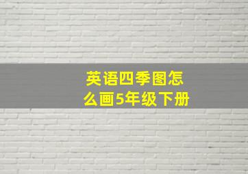 英语四季图怎么画5年级下册