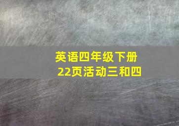 英语四年级下册22页活动三和四