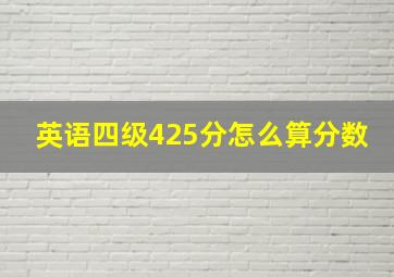 英语四级425分怎么算分数