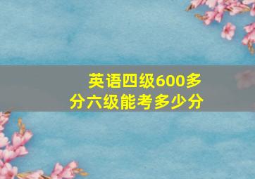 英语四级600多分六级能考多少分