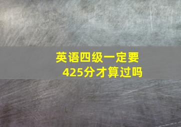 英语四级一定要425分才算过吗