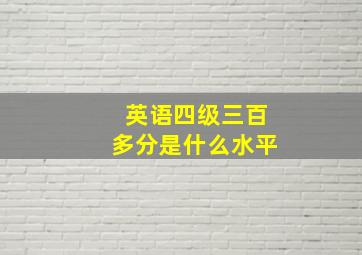 英语四级三百多分是什么水平