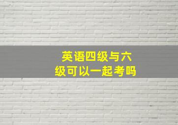 英语四级与六级可以一起考吗