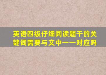 英语四级仔细阅读题干的关键词需要与文中一一对应吗