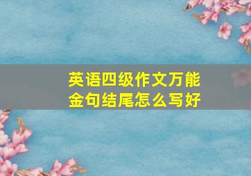 英语四级作文万能金句结尾怎么写好