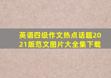 英语四级作文热点话题2021版范文图片大全集下载