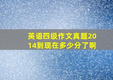 英语四级作文真题2014到现在多少分了啊