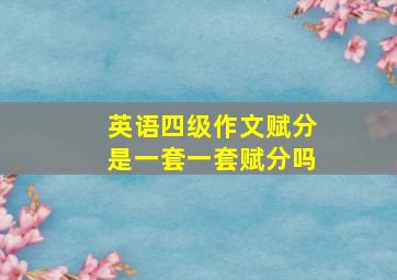 英语四级作文赋分是一套一套赋分吗