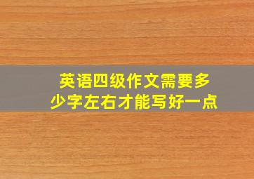 英语四级作文需要多少字左右才能写好一点