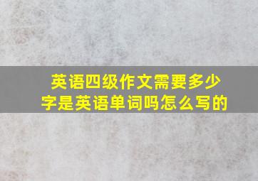 英语四级作文需要多少字是英语单词吗怎么写的