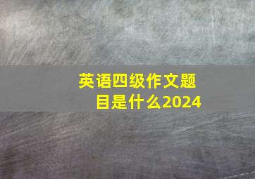 英语四级作文题目是什么2024