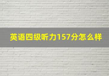 英语四级听力157分怎么样