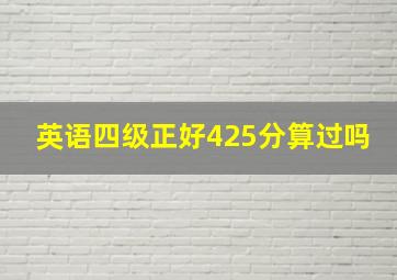 英语四级正好425分算过吗